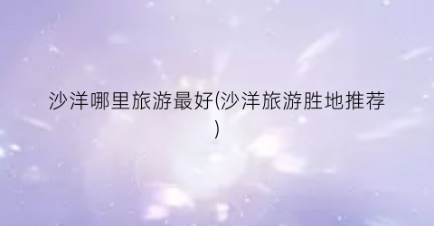 沙洋哪里旅游最好(沙洋旅游胜地推荐)