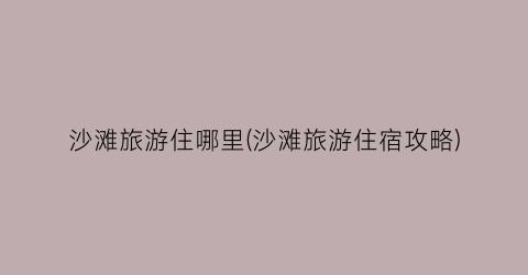 沙滩旅游住哪里(沙滩旅游住宿攻略)