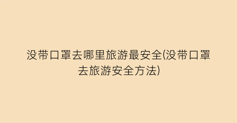 没带口罩去哪里旅游最安全(没带口罩去旅游安全方法)
