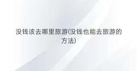 没钱该去哪里旅游(没钱也能去旅游的方法)
