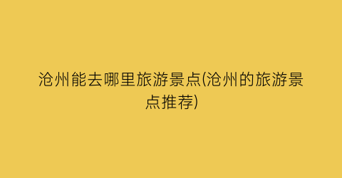 沧州能去哪里旅游景点(沧州的旅游景点推荐)