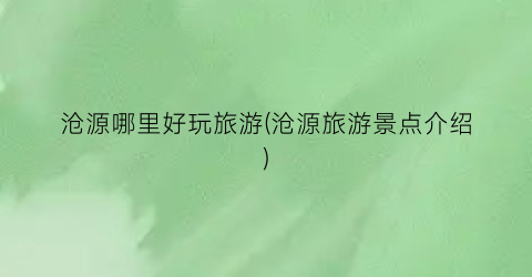 沧源哪里好玩旅游(沧源旅游景点介绍)