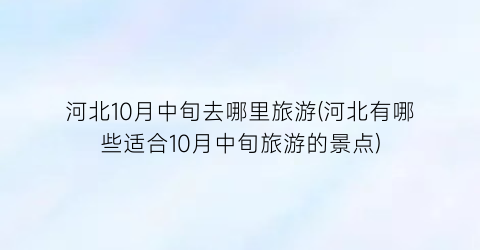 河北10月中旬去哪里旅游(河北有哪些适合10月中旬旅游的景点)