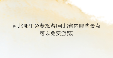 河北哪里免费旅游(河北省内哪些景点可以免费游览)