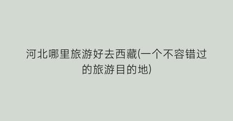 河北哪里旅游好去西藏(一个不容错过的旅游目的地)