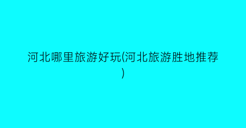 河北哪里旅游好玩(河北旅游胜地推荐)