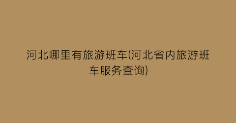 河北哪里有旅游班车(河北省内旅游班车服务查询)