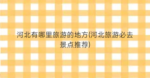 河北有哪里旅游的地方(河北旅游必去景点推荐)