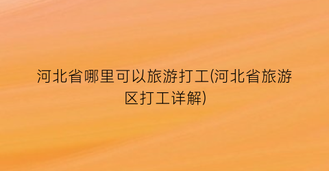 河北省哪里可以旅游打工(河北省旅游区打工详解)