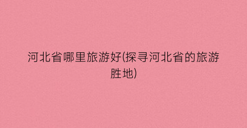 河北省哪里旅游好(探寻河北省的旅游胜地)