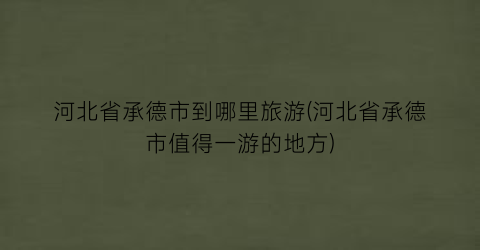 河北省承德市到哪里旅游(河北省承德市值得一游的地方)