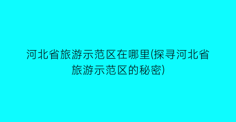 河北省旅游示范区在哪里(探寻河北省旅游示范区的秘密)