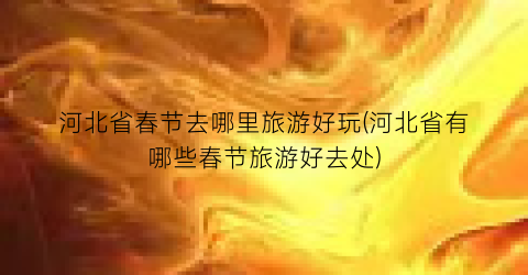 河北省春节去哪里旅游好玩(河北省有哪些春节旅游好去处)