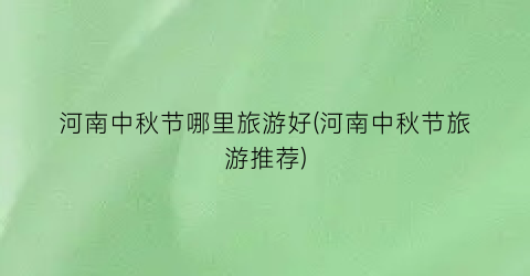 河南中秋节哪里旅游好(河南中秋节旅游推荐)