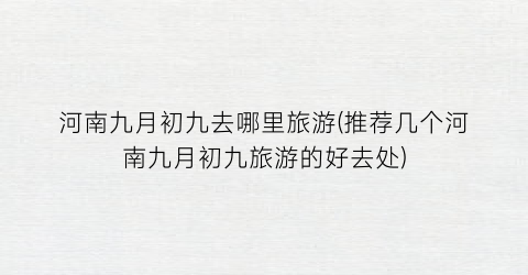 河南九月初九去哪里旅游(推荐几个河南九月初九旅游的好去处)