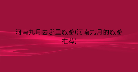 河南九月去哪里旅游(河南九月的旅游推荐)