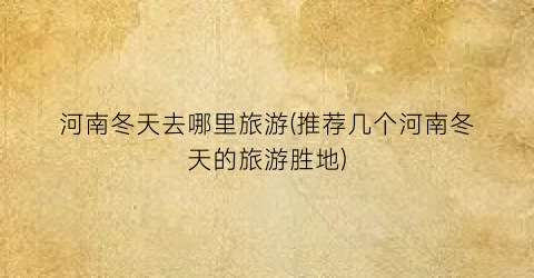河南冬天去哪里旅游(推荐几个河南冬天的旅游胜地)