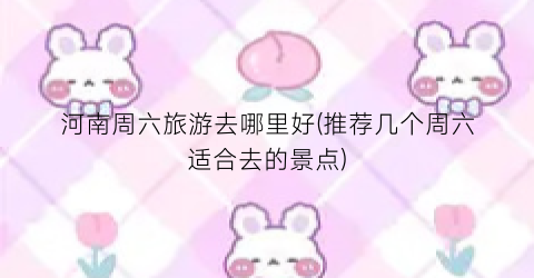 河南周六旅游去哪里好(推荐几个周六适合去的景点)