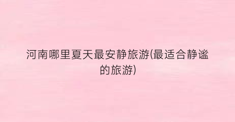 河南哪里夏天最安静旅游(最适合静谧的旅游)