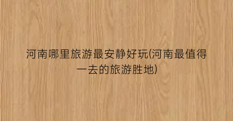 河南哪里旅游最安静好玩(河南最值得一去的旅游胜地)