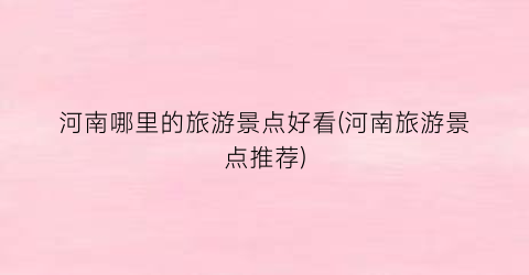 河南哪里的旅游景点好看(河南旅游景点推荐)