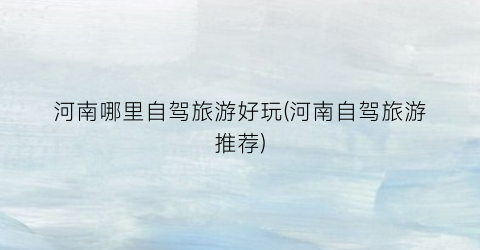 河南哪里自驾旅游好玩(河南自驾旅游推荐)