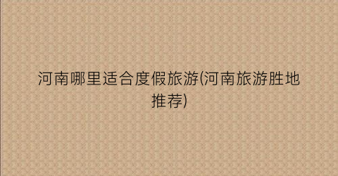 河南哪里适合度假旅游(河南旅游胜地推荐)