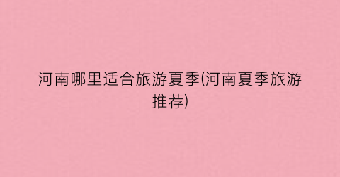 河南哪里适合旅游夏季(河南夏季旅游推荐)