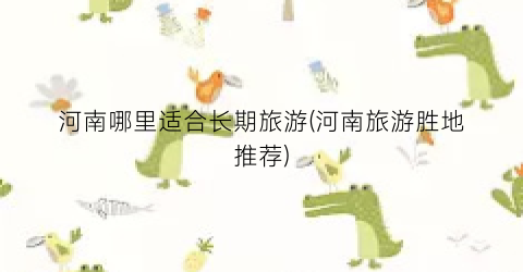 河南哪里适合长期旅游(河南旅游胜地推荐)