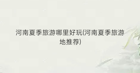 河南夏季旅游哪里好玩(河南夏季旅游地推荐)