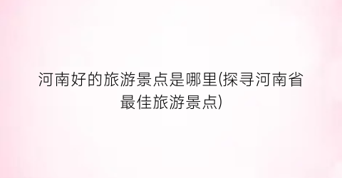 河南好的旅游景点是哪里(探寻河南省最佳旅游景点)