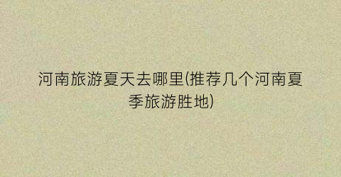 河南旅游夏天去哪里(推荐几个河南夏季旅游胜地)