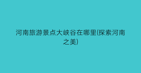 河南旅游景点大峡谷在哪里(探索河南之美)