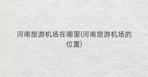 河南旅游机场在哪里(河南旅游机场的位置)