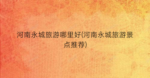河南永城旅游哪里好(河南永城旅游景点推荐)