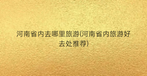 河南省内去哪里旅游(河南省内旅游好去处推荐)