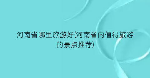 河南省哪里旅游好(河南省内值得旅游的景点推荐)