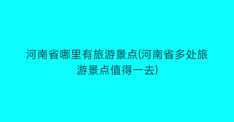 河南省哪里有旅游景点(河南省多处旅游景点值得一去)