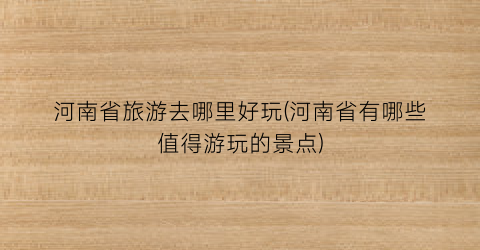 河南省旅游去哪里好玩(河南省有哪些值得游玩的景点)