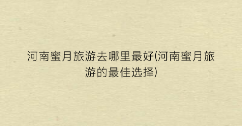 河南蜜月旅游去哪里最好(河南蜜月旅游的最佳选择)