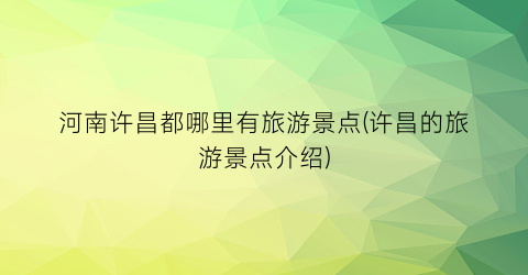 河南许昌都哪里有旅游景点(许昌的旅游景点介绍)