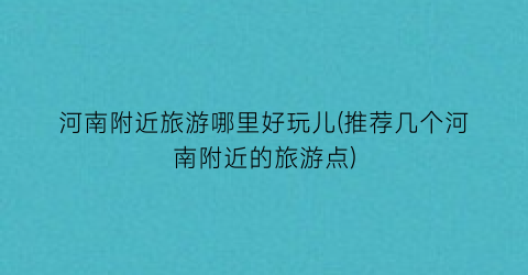 河南附近旅游哪里好玩儿(推荐几个河南附近的旅游点)