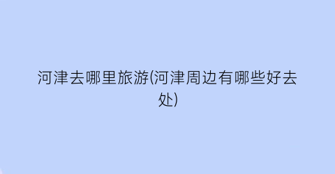 河津去哪里旅游(河津周边有哪些好去处)