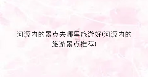 河源内的景点去哪里旅游好(河源内的旅游景点推荐)