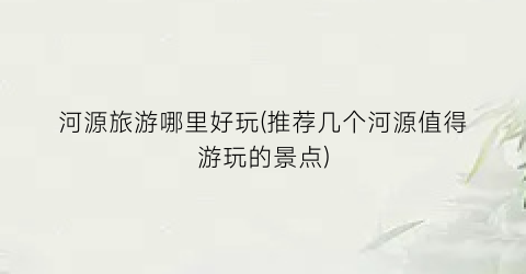 河源旅游哪里好玩(推荐几个河源值得游玩的景点)