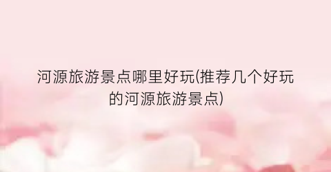 河源旅游景点哪里好玩(推荐几个好玩的河源旅游景点)