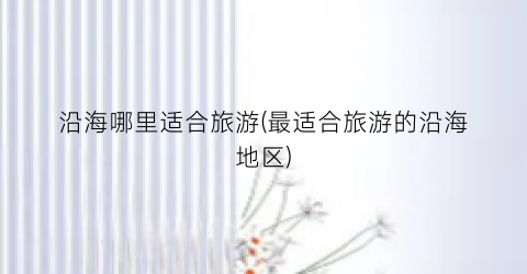 沿海哪里适合旅游(最适合旅游的沿海地区)