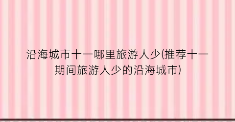 沿海城市十一哪里旅游人少(推荐十一期间旅游人少的沿海城市)