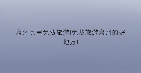 泉州哪里免费旅游(免费旅游泉州的好地方)