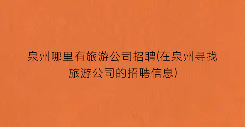 泉州哪里有旅游公司招聘(在泉州寻找旅游公司的招聘信息)